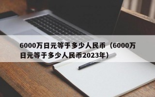 6000万日元等于多少人民币（6000万日元等于多少人民币2023年）