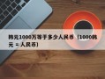 韩元1000万等于多少人民币（1000韩元 = 人民币）