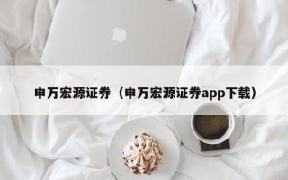 申万宏源证券（申万宏源证券app下载）