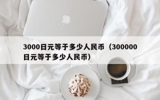 3000日元等于多少人民币（300000日元等于多少人民币）