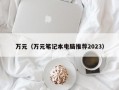 万元（万元笔记本电脑推荐2023）